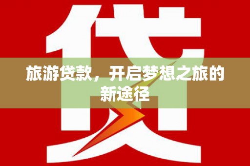 陕西旅游贷款，开启梦想之旅的新途径