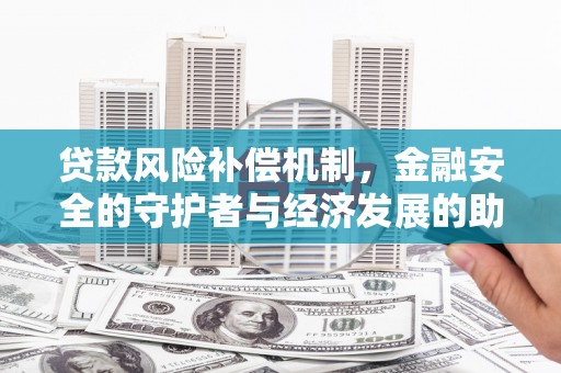 陕西贷款风险补偿机制,金融安全的守护者与经济发展的助推器 陕西贷款风险补偿机制,金融安全的守护者与经济发展的助推器