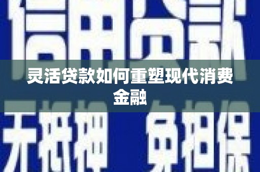 陕西灵活贷款如何重塑现代消费金融