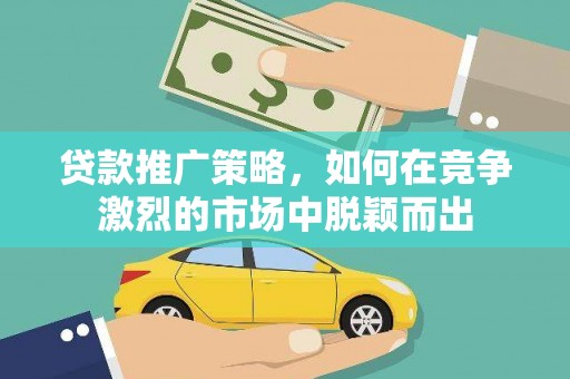 陕西贷款推广策略，如何在竞争激烈的市场中脱颖而出