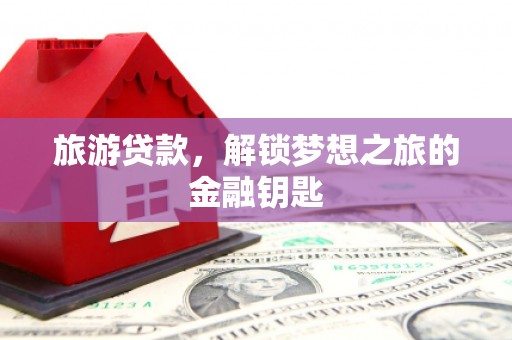 陕西旅游贷款，解锁梦想之旅的金融钥匙