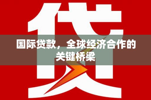 陕西国际贷款，全球经济合作的关键桥梁