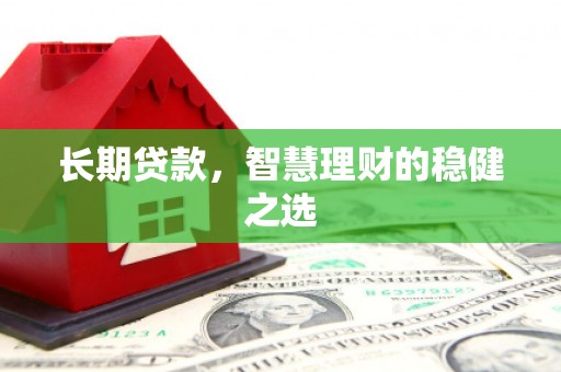 陕西长期贷款，智慧理财的稳健之选