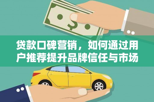 陕西贷款口碑营销，如何通过用户推荐提升品牌信任与市场份额