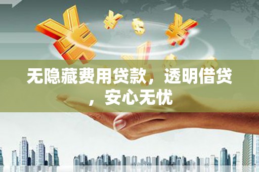 陕西无隐藏费用贷款，透明借贷，安心无忧