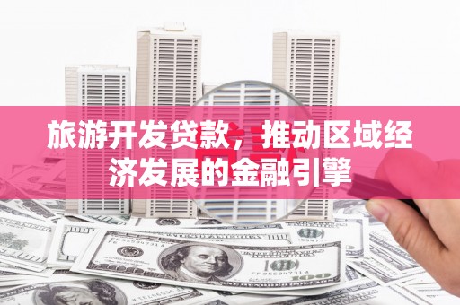 陕西旅游开发贷款，推动区域经济发展的金融引擎