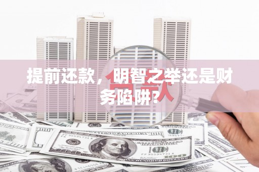 陕西提前还款，明智之举还是财务陷阱？
