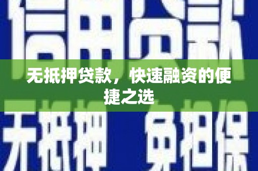 陕西无抵押贷款，快速融资的便捷之选