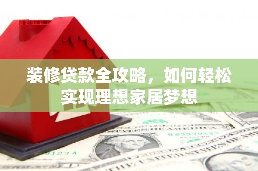 陕西装修贷款全攻略，如何轻松实现理想家居梦想