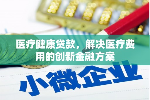 陕西医疗健康贷款，解决医疗费用的创新金融方案