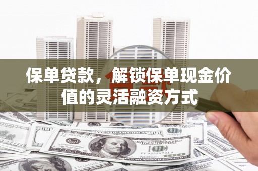 陕西保单贷款，解锁保单现金价值的灵活融资方式