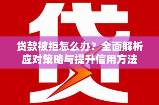 陕西贷款被拒怎么办？全面解析应对策略与提升信用方法