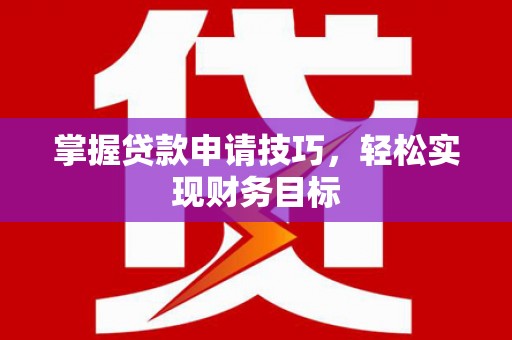 陕西掌握贷款申请技巧，轻松实现财务目标