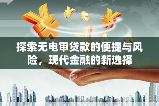 陕西探索无电审贷款的便捷与风险，现代金融的新选择