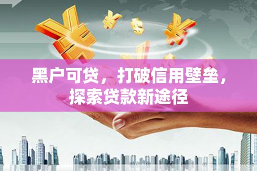 陕西黑户可贷，打破信用壁垒，探索贷款新途径
