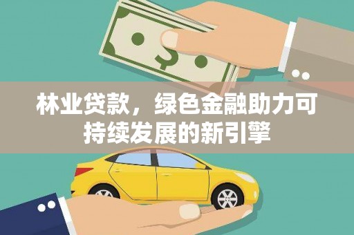 陕西林业贷款，绿色金融助力可持续发展的新引擎