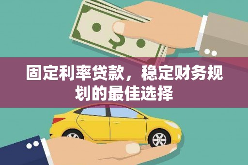 陕西固定利率贷款，稳定财务规划的最佳选择