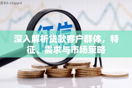 陕西深入解析贷款客户群体，特征、需求与市场策略