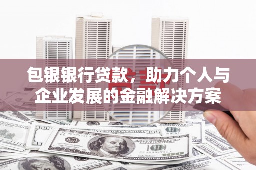 陕西包银银行贷款，助力个人与企业发展的金融解决方案