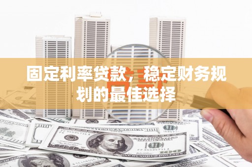 陕西固定利率贷款，稳定财务规划的最佳选择