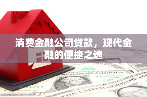 陕西消费金融公司贷款，现代金融的便捷之选