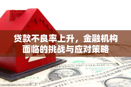 陕西贷款不良率上升，金融机构面临的挑战与应对策略