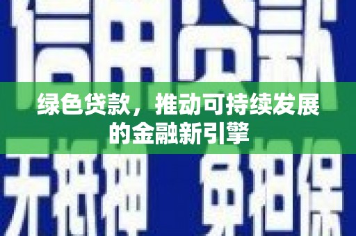 陕西绿色贷款，推动可持续发展的金融新引擎