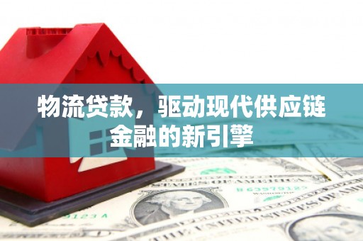陕西物流贷款，驱动现代供应链金融的新引擎