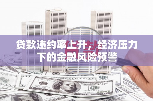 陕西贷款违约率上升，经济压力下的金融风险预警