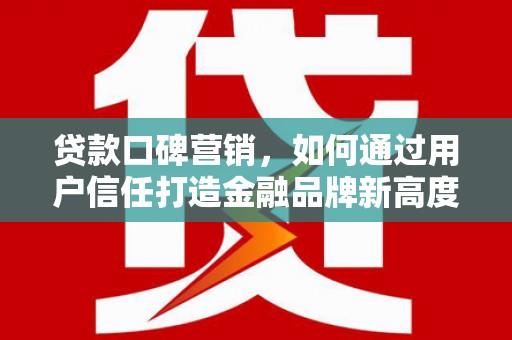 陕西贷款口碑营销，如何通过用户信任打造金融品牌新高度