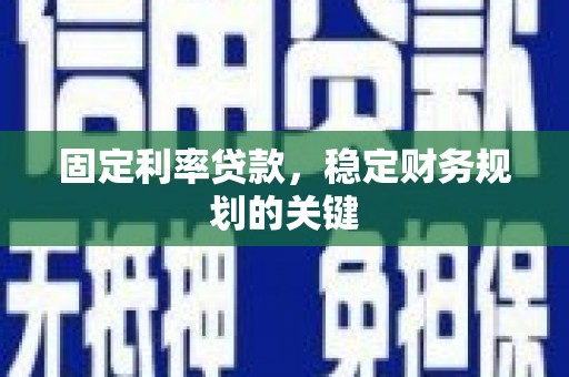 陕西固定利率贷款，稳定财务规划的关键