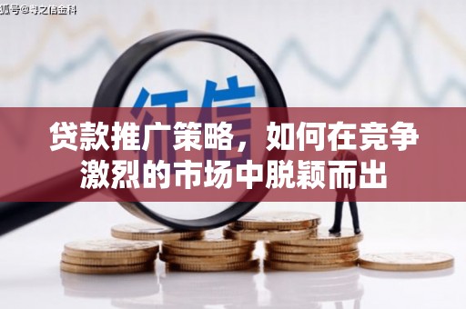 陕西贷款推广策略，如何在竞争激烈的市场中脱颖而出