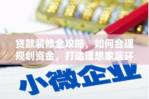 陕西贷款装修全攻略，如何合理规划资金，打造理想家居环境