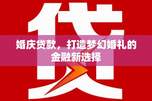 陕西婚庆贷款，打造梦幻婚礼的金融新选择