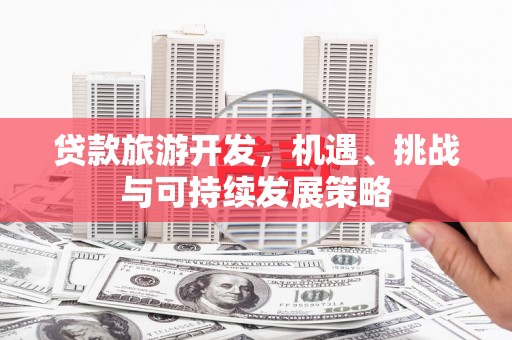 陕西贷款旅游开发，机遇、挑战与可持续发展策略