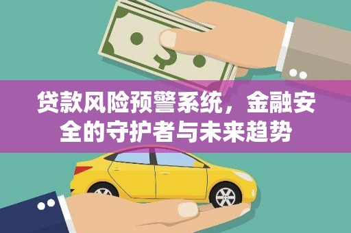 陕西贷款风险预警系统，金融安全的守护者与未来趋势