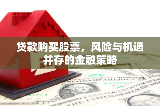 陕西贷款购买股票，风险与机遇并存的金融策略