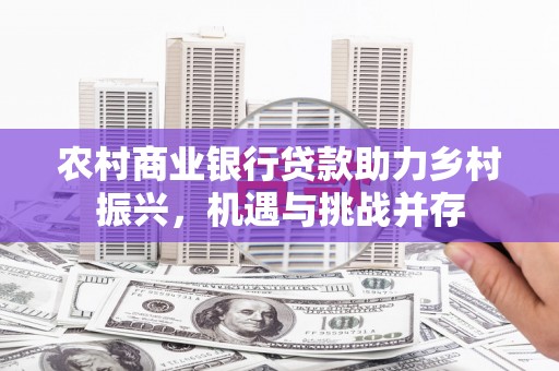 陕西农村商业银行贷款助力乡村振兴，机遇与挑战并存
