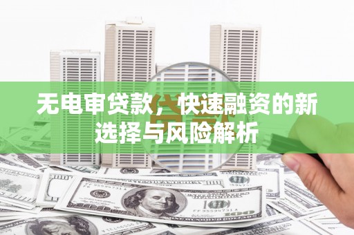 陕西无电审贷款，快速融资的新选择与风险解析