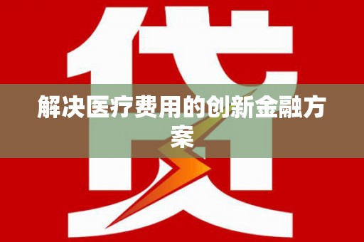 陕西解决医疗费用的创新金融方案