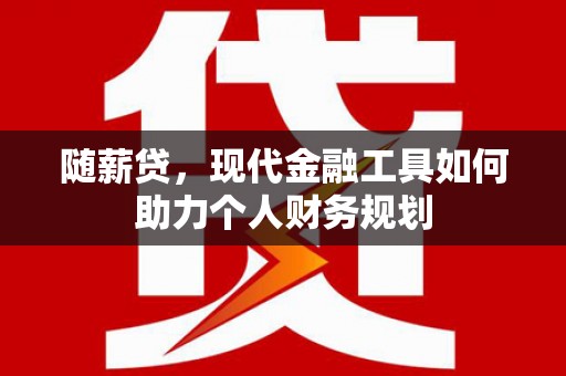 陕西随薪贷，现代金融工具如何助力个人财务规划