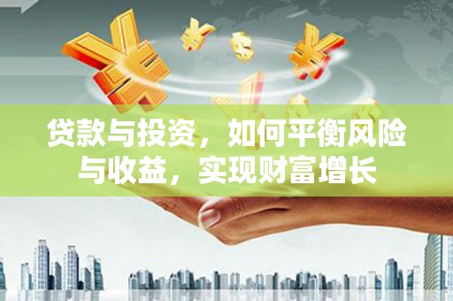 陕西贷款与投资，如何平衡风险与收益，实现财富增长