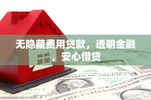 陕西无隐藏费用贷款，透明金融，安心借贷