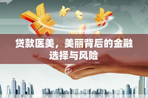 陕西贷款医美，美丽背后的金融选择与风险