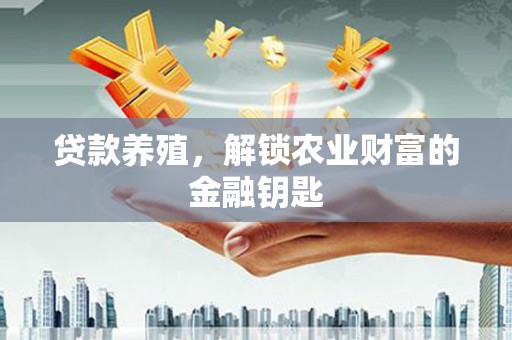 陕西贷款养殖，解锁农业财富的金融钥匙