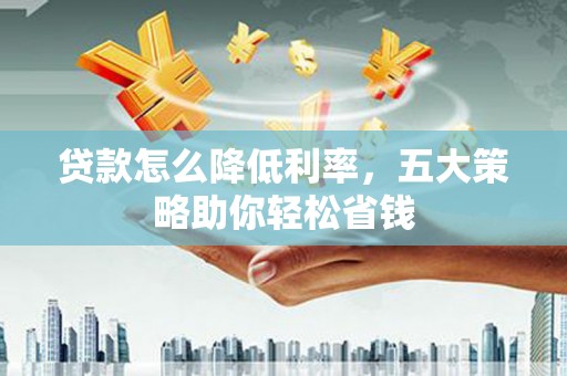 陕西贷款怎么降低利率，五大策略助你轻松省钱