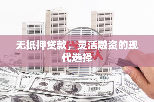 陕西无抵押贷款，灵活融资的现代选择