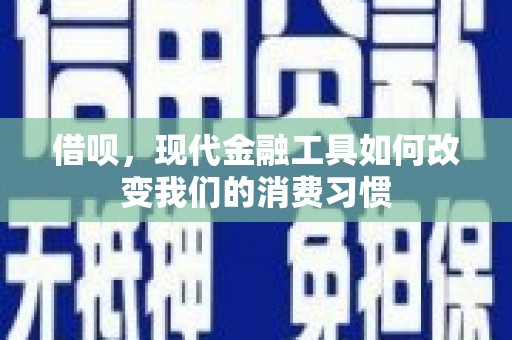 陕西借呗，现代金融工具如何改变我们的消费习惯