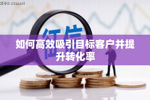 陕西如何高效吸引目标客户并提升转化率
