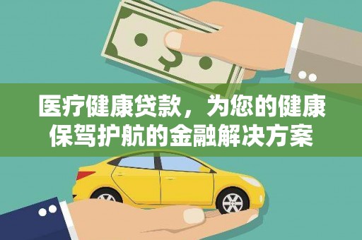 陕西医疗健康贷款，为您的健康保驾护航的金融解决方案